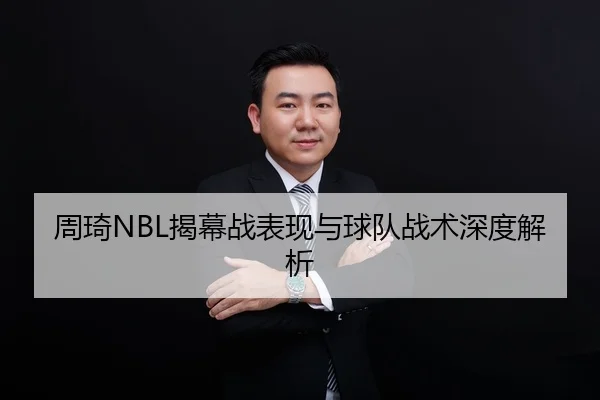 周琦NBL揭幕战表现与球队战术深度解析